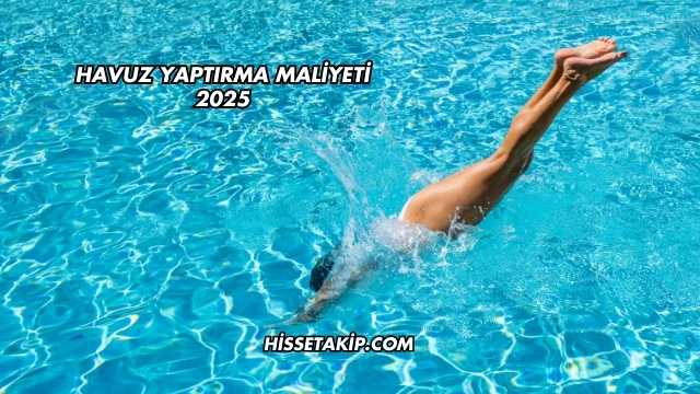 Havuz Yaptırma Maliyeti 2025