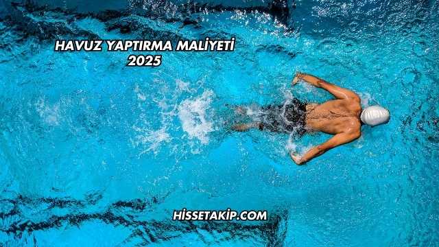 Havuz Yaptırma Maliyeti 2025