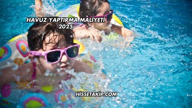 Havuz Yaptırma Maliyeti 2025