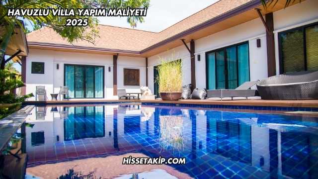 Havuzlu Villa Yapım Maliyeti 2025