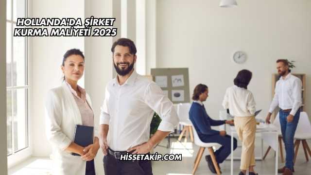 Hollanda'da Şirket Kurma Maliyeti 2025