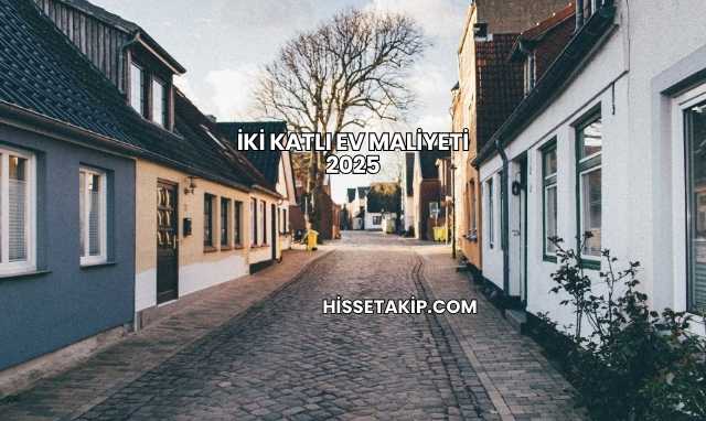 İki Katlı Ev Maliyeti 2025