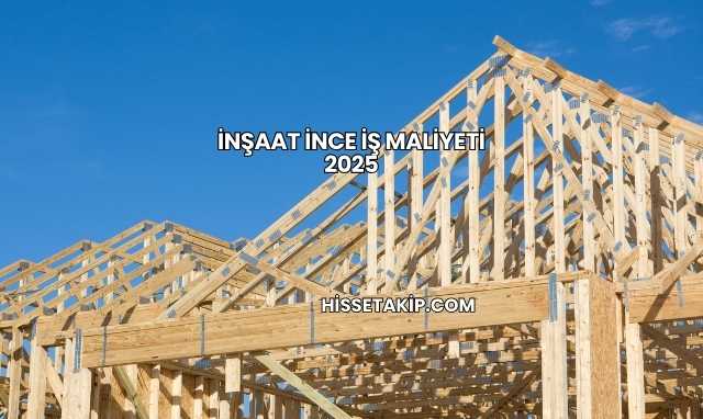 İnşaat İnce İş Maliyeti 2025