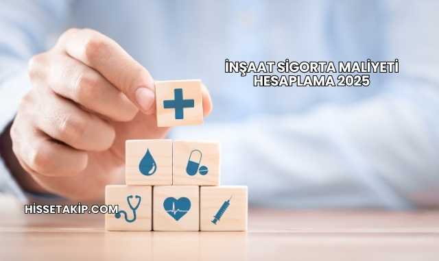 İnşaat Sigorta Maliyeti Hesaplama 2025