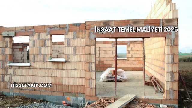 İnşaat Temel Maliyeti 2025