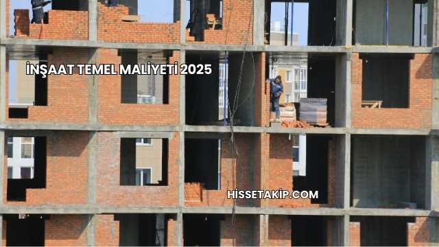 İnşaat Temel Maliyeti 2025