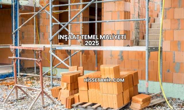 İnşaat Temel Maliyeti 2025