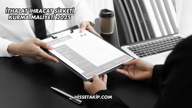 İthalat İhracat Şirketi Kurma Maliyeti 2025