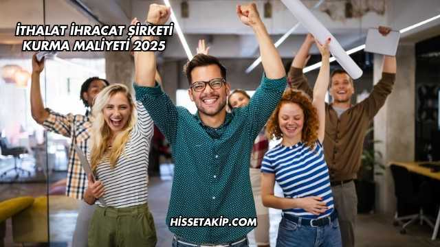 İthalat İhracat Şirketi Kurma Maliyeti 2025