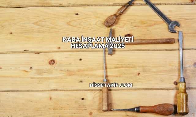 Kaba İnşaat Maliyeti Hesaplama 2025