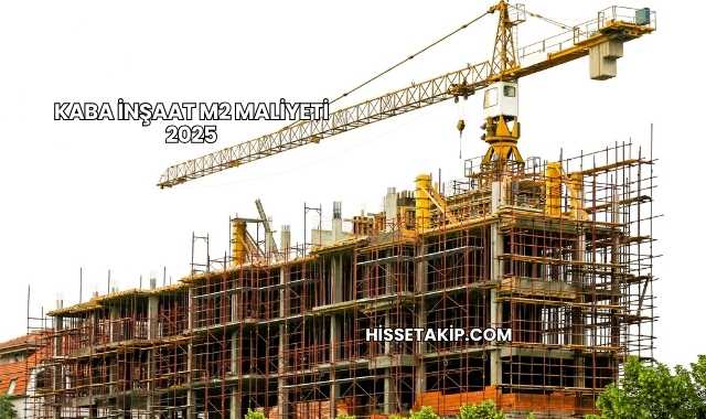 Kaba İnşaat m2 Maliyeti 2025