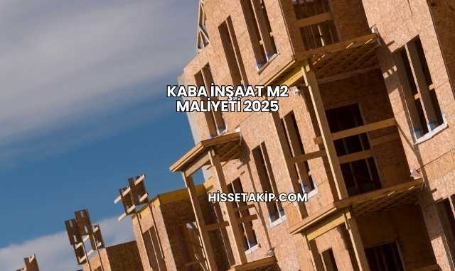 Kaba İnşaat m2 Maliyeti 2025