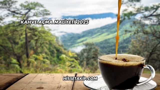 Kahve Açma Maliyeti 2025