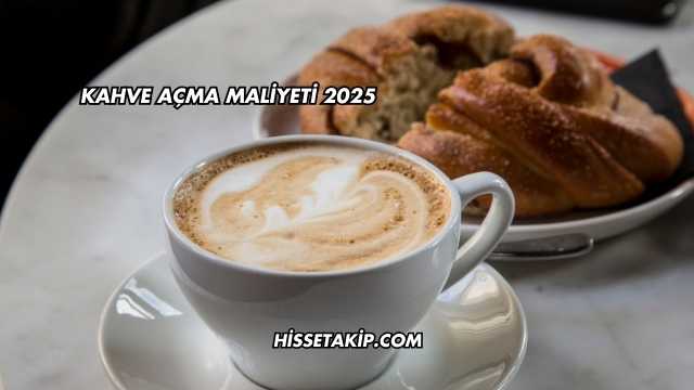 Kahve Açma Maliyeti 2025