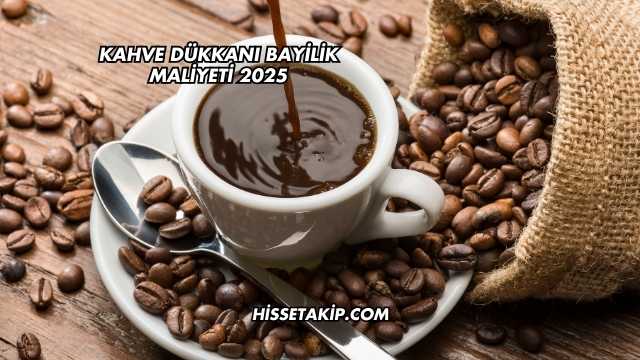 Kahve Dükkanı Bayilik Maliyeti 2025