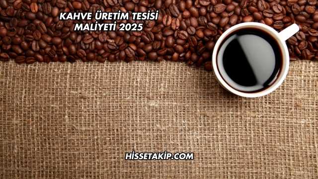 Kahve Üretim Tesisi Maliyeti 2025