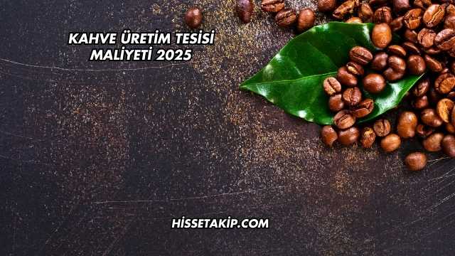 Kahve Üretim Tesisi Maliyeti 2025