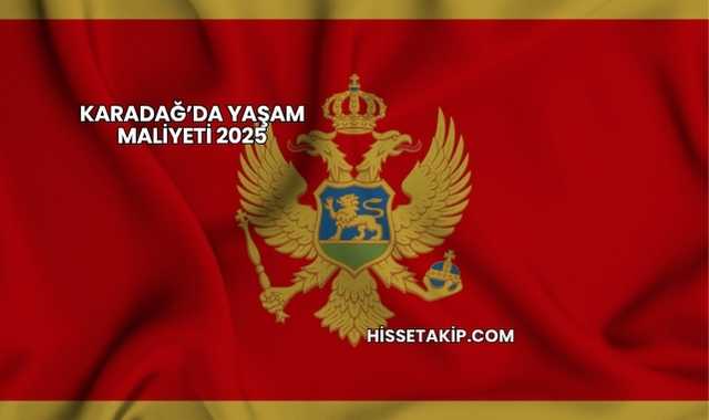 Karadağ’da Yaşam Maliyeti 2025