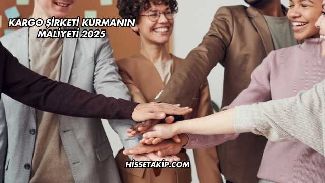 Kargo Şirketi Kurmanın Maliyeti 2025