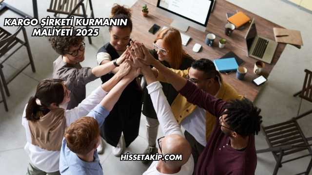 Kargo Şirketi Kurmanın Maliyeti 2025