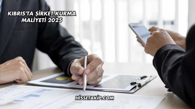 Kıbrıs'ta Şirket Kurma Maliyeti 2025