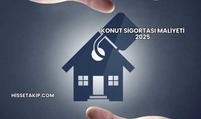 Konut Sigortası Maliyeti 2025