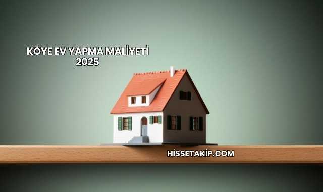 Köye Ev Yapma Maliyeti 2025