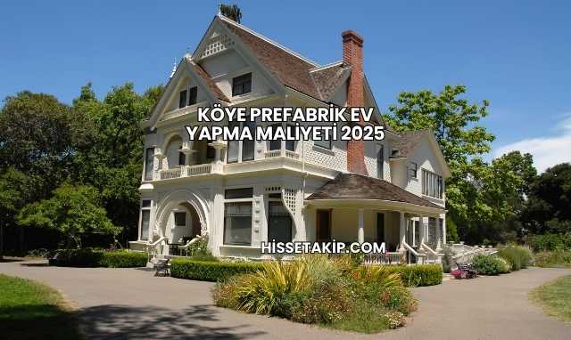 Köye Prefabrik Ev Yapma Maliyeti 2025