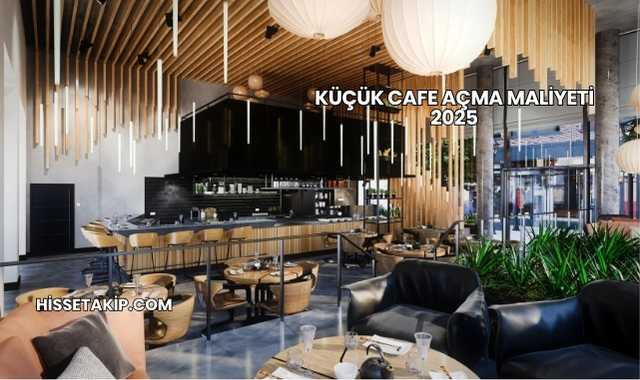 Küçük Cafe Açma Maliyeti 2025