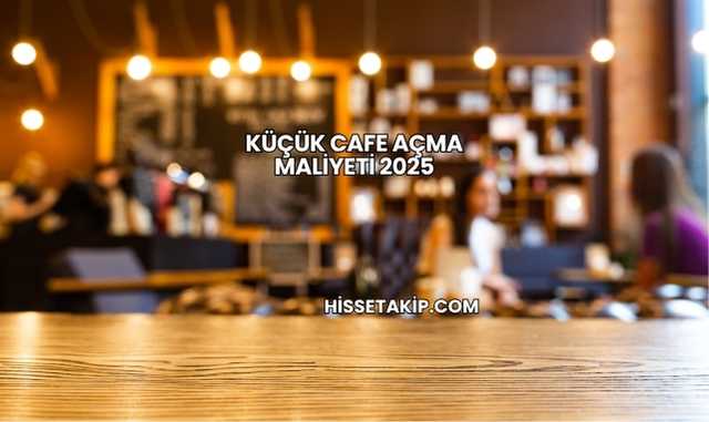 Küçük Cafe Açma Maliyeti 2025