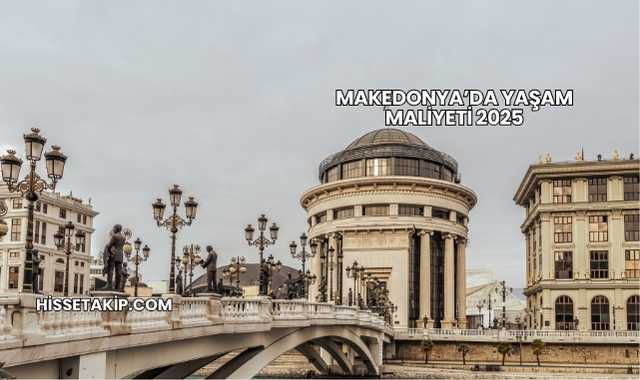 Makedonya’da Yaşam Maliyeti 2025