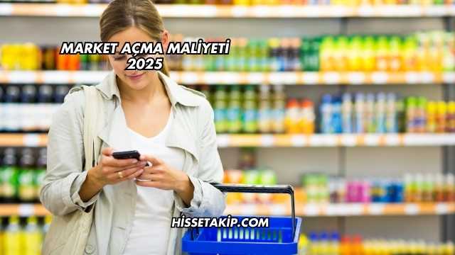 Market Açma Maliyeti 2025