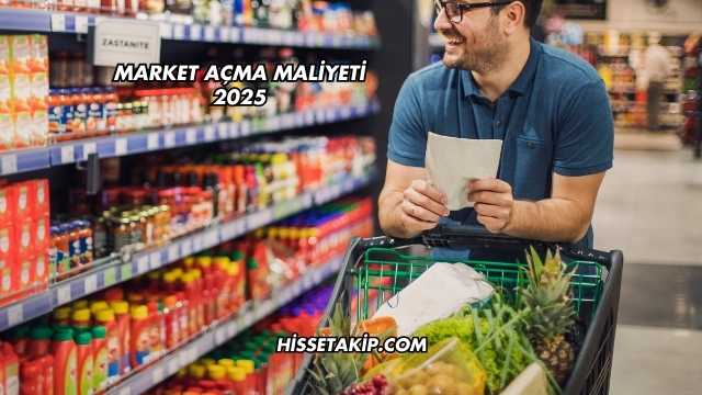 Market Açma Maliyeti 2025