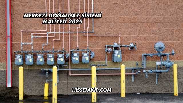 Merkezi Doğalgaz Sistemi Maliyeti 2025