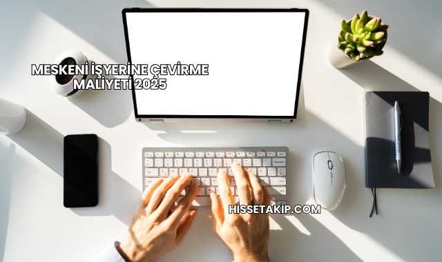 Meskeni İşyerine Çevirme Maliyeti 2025