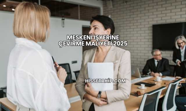 Meskeni İşyerine Çevirme Maliyeti 2025