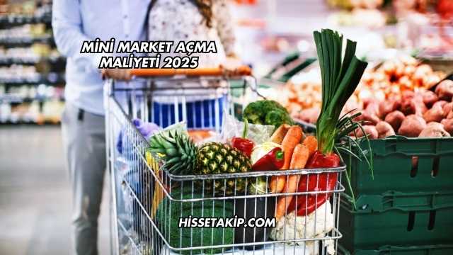 Mini Market Açma Maliyeti 2025