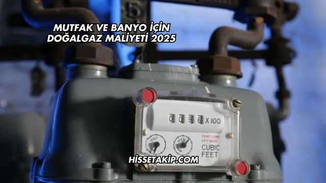 Mutfak ve Banyo İçin Doğalgaz Maliyeti 2025
