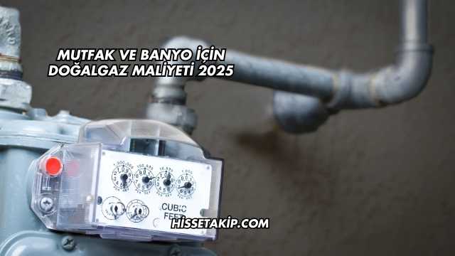 Mutfak ve Banyo İçin Doğalgaz Maliyeti 2025