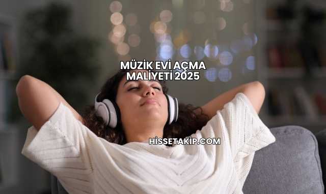 Müzik Evi Açma Maliyeti 2025