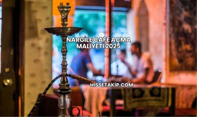 Nargile Cafe Açma Maliyeti 2025