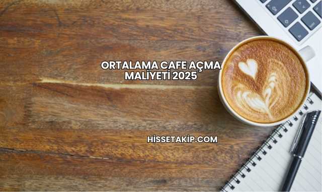Ortalama Cafe Açma Maliyeti 2025