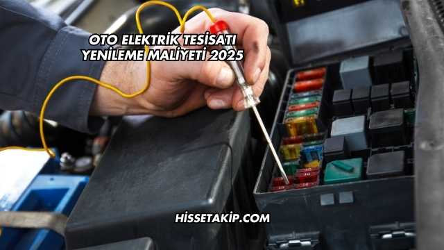 Oto Elektrik Tesisatı Yenileme Maliyeti 2025