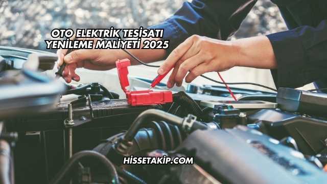Oto Elektrik Tesisatı Yenileme Maliyeti 2025