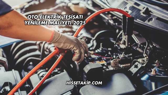 Oto Elektrik Tesisatı Yenileme Maliyeti 2025