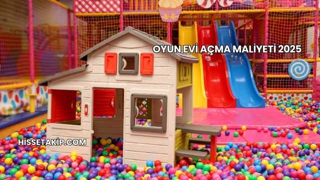 Oyun Evi Açma Maliyeti 2025