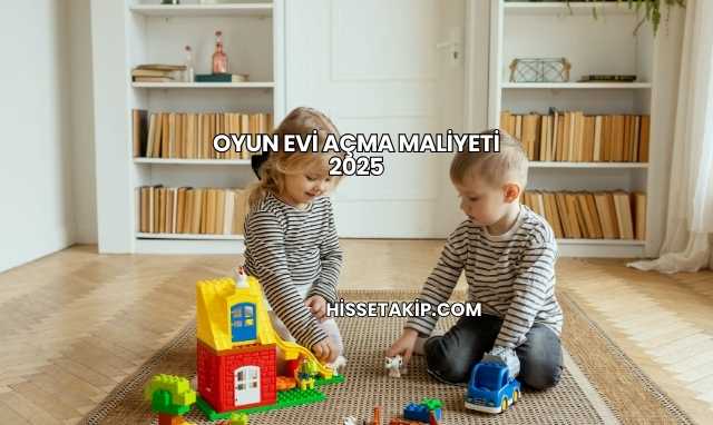 Oyun Evi Açma Maliyeti 2025