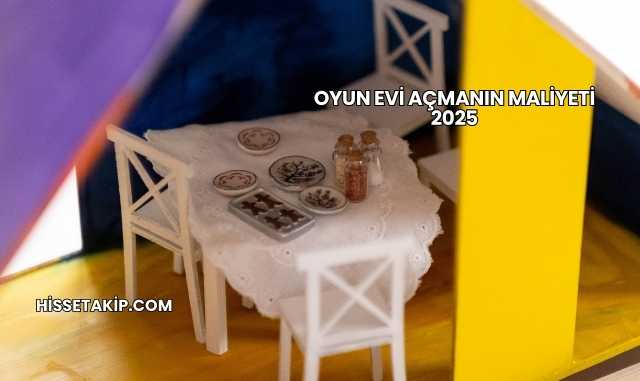 Oyun Evi Açmanın Maliyeti 2025