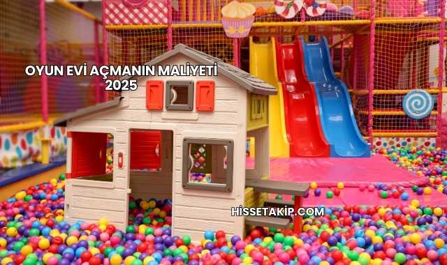 Oyun Evi Açmanın Maliyeti 2025