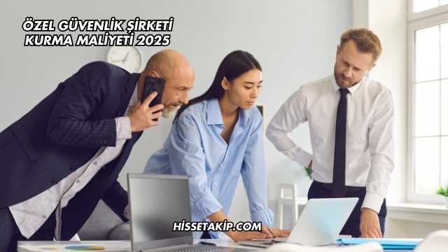 Özel Güvenlik Şirketi Kurma Maliyeti 2025